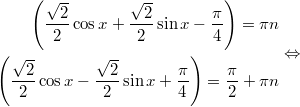 $$\displaystyle \begin{aligned} \left(\frac{\sqrt{2}}{2} \cos x + \frac{\sqrt{2}}{2} \sin x -\frac{\pi}{4} \right) = \pi n \\ \left(\frac{\sqrt{2}}{2} \cos x - \frac{\sqrt{2}}{2} \sin x + \frac{\pi}{4} \right) = \frac{\pi}{2} + \pi n  \end{aligned} \Leftrightarrow$$