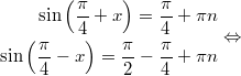 $$\displaystyle \begin{aligned} \sin \left(\frac{\pi}{4} + x \right) = \frac{\pi}{4} + \pi n \\ \sin \left(\frac{\pi}{4} - x \right) = \frac{\pi}{2} - \frac{\pi}{4}  + \pi n  \end{aligned} \Leftrightarrow$$