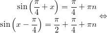 $$\displaystyle \begin{aligned} \sin \left(\frac{\pi}{4} + x \right) = \frac{\pi}{4} + \pi n \\ \sin \left(x - \frac{\pi}{4} \right) = \frac{\pi}{2} + \frac{\pi}{4}  + \pi n  \end{aligned} \Leftrightarrow$$