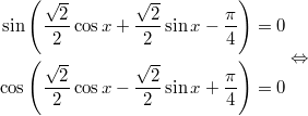 $$\displaystyle \begin{aligned} \sin \left(\frac{\sqrt{2}}{2} \cos x + \frac{\sqrt{2}}{2} \sin x -\frac{\pi}{4} \right) = 0 \\ \cos \left(\frac{\sqrt{2}}{2} \cos x - \frac{\sqrt{2}}{2} \sin x + \frac{\pi}{4} \right) = 0  \end{aligned} \Leftrightarrow$$