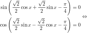 $$\displaystyle \begin{aligned} \sin \left(\frac{\sqrt{2}}{2} \cos x + \frac{\sqrt{2}}{2} \sin x -\frac{\pi}{4} \right) = 0 \\ \cos \left(\frac{\sqrt{2}}{2} \sin x - \frac{\sqrt{2}}{2} \cos x - \frac{\pi}{4} \right) = 0  \end{aligned} \Leftrightarrow$$