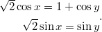 $$\displaystyle \begin{aligned} \sqrt{2}\cos x = 1 + \cos y\\ \sqrt{2}\sin x = \sin y \end{aligned}.$$