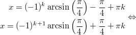 $$\displaystyle \begin{aligned}  x = (-1)^k \arcsin \left(\frac{\pi}{4} \right) - \frac{\pi}{4} + \pi k \\  x = (-1)^ {k + 1} \arcsin \left(\frac{\pi}{4} \right) + \frac{\pi}{4} + \pi k  \end{aligned} \Leftrightarrow$$