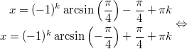 $$\displaystyle \begin{aligned}  x = (-1)^k \arcsin \left(\frac{\pi}{4} \right) - \frac{\pi}{4} + \pi k \\  x = (-1)^ k \arcsin \left(-\frac{\pi}{4} \right) + \frac{\pi}{4} + \pi k  \end{aligned} \Leftrightarrow$$