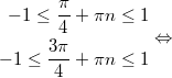 $$\displaystyle \begin{aligned} -1 \le \frac{\pi}{4} + \pi n \le 1 \\ -1 \le \frac{3\pi}{4}  + \pi n \le 1  \end{aligned} \Leftrightarrow$$