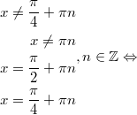 $$\displaystyle \begin{aligned} x \ne \frac{\pi}{4} + \pi n \\ x \ne \pi n \\  x = \frac{\pi}{2} + \pi n \\ x = \frac{\pi}{4} + \pi n \end{aligned}, n \in \mathbb{Z} \Leftrightarrow$$