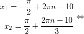 $$\displaystyle \begin{aligned} x_1 =  -\frac{\pi}{2} + 2 \pi n - 10  \\ x_2 = \frac{\pi}{2} + \frac{2 \pi n + 10}{3} \end{aligned} \Leftrightarrow$$