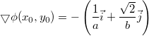 $$\displaystyle \bigtriangledown \phi(x_0,y_0) = -\left(\frac {1} {a} \vec{i} + \frac {\sqrt{2}} {b} \vec{j}\right )$$