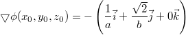 $$\displaystyle \bigtriangledown \phi(x_0,y_0, z_0) = -\left(\frac {1} {a} \vec{i} + \frac {\sqrt{2}} {b} \vec{j} + 0 \vec{k} \right )$$