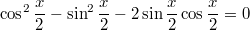 $$\displaystyle \cos^2 \frac{x}{2} - \sin^2 \frac{x}{2} - 2\sin \frac{x}{2} \cos \frac{x}{2} = 0$$