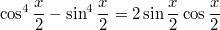 $$\displaystyle \cos^4 \frac{x}{2} - \sin^4 \frac{x}{2} = 2\sin \frac{x}{2} \cos \frac{x}{2}$$