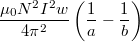 $$\displaystyle \frac{\mu_0 N^2 I^2 w}{4 \pi^2} \left( \frac{1}{a} - \frac{1}{b} \right)$$