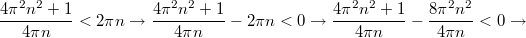 $$\displaystyle \frac{4\pi^2n^2+1}{4\pi n}<2\pi n\to \frac{4\pi^2n^2+1}{4\pi n}-2\pi n<0\to \frac{4\pi^2n^2+1}{4\pi n}-\frac{8\pi^2 n^2}{4\pi n}<0\to$$