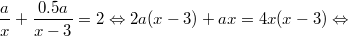 $$\displaystyle \frac{a}{x} + \frac{0.5a}{x - 3} = 2 \Leftrightarrow 2a(x - 3) + ax = 4x(x - 3) \Leftrightarrow $$