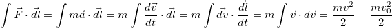 $$\displaystyle \int \vec{F}\cdot \vec{dl}=\int m\vec{a}\cdot \vec{dl}=m\int\frac{d\vec{v}}{dt}\cdot \vec{dl}=m\int\vec{dv}\cdot \frac{\vec{dl}}{dt}=m\int \vec{v}\cdot d\vec{v}=\frac{mv^2}{2}-\frac{mv_0^2}{2}$$