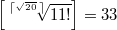 $$\displaystyle \left [  \sqrt [ \left \lceil  \sqrt{20} \;  \right   \rceil ] {11!} \right ] = 33$$