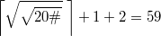 $$\displaystyle \left \lceil \sqrt{\sqrt{20\#}}\; \right \rceil +1 +  2 = 59$$