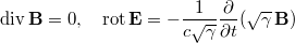 $$\displaystyle \mathop{\mathrm{div}}\mathbf{B}=0,\quad \mathop{\mathrm{rot}}\mathbf{E}=-\frac{1}{c\sqrt{\gamma}}\frac{\partial}{\partial t}(\sqrt{\gamma}\,\mathbf{B})$$