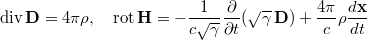 $$\displaystyle \mathop{\mathrm{div}}\mathbf{D}=4\pi\rho,\quad \mathop{\mathrm{rot}}\mathbf{H}=-\frac{1}{c\sqrt{\gamma}}\frac{\partial}{\partial t}(\sqrt{\gamma}\,\mathbf{D})+\frac{4\pi}{c}\rho\frac{d\mathbf{x}}{dt}$$