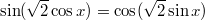 $$\displaystyle \sin(\sqrt{2}\cos x) = \cos(\sqrt{2}\sin x)$$