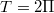 $$\displaystyle  T=2 \Pi$$