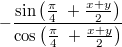 $$\displaystyle -\frac{\sin \left(\frac{\pi}{4}\ + \frac{x + y}{2} \right)}{\cos \left(\frac{\pi}{4}\ + \frac{x + y}{2} \right)}$$