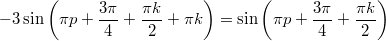 $$\displaystyle -3\sin\left(\pi p + \frac{3\pi}{4} + \frac{\pi k}{2} + \pi k \right) = \sin\left(\pi p + \frac{3\pi}{4} + \frac{\pi k}{2} \right)$$