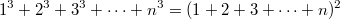 $$\displaystyle 1^3+2^3+3^3+\cdots +n^3=(1+2+3+\cdots +n)^2$$