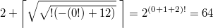 $$\displaystyle 2+\left \lceil \sqrt{\sqrt{!(-(0!)+12)}}\;\right \rceil = 2^{(0+1+2)!}=64$$