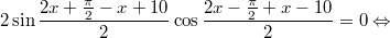 $$\displaystyle 2 \sin \frac{2x + \frac{\pi}{2} - x + 10}{2} \cos \frac{2x - \frac{\pi}{2} + x - 10}{2} = 0 \Leftrightarrow$$