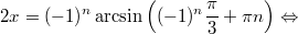 $$\displaystyle 2x = (-1)^n \arcsin\left((-1)^n \frac{\pi}{3} + \pi n \right) \Leftrightarrow $$