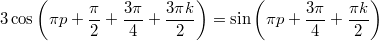 $$\displaystyle 3\cos\left(\pi p + \frac{\pi}{2} + \frac{3\pi}{4} + \frac{3\pi k}{2} \right) = \sin\left(\pi p + \frac{3\pi}{4} + \frac{\pi k}{2} \right)$$