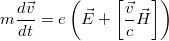 $$\displaystyle m\frac{d\vec{v}}{dt} = e\left(\vec{E}+\left[\frac{\vec{v}}{c}\vec{H}\right]\right)$$