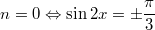 $$\displaystyle n = 0 \Leftrightarrow \sin 2x = \pm \frac{\pi}{3}$$