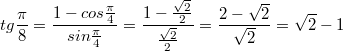 $$\displaystyle tg \frac {\pi} {8}=\frac {1-cos {\frac {\pi} {4}}} {sin {\frac {\pi} {4}}}=\frac { 1-\frac {\sqrt{2}} {2}} {\frac {\sqrt{2}} {2}}=\frac {2-\sqrt{2}} {\sqrt{2}}=\sqrt{2}-1$$