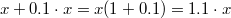 $$\displaystyle x+0.1\cdot x=x(1+0.1)=1.1\cdot x$$