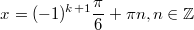 $$\displaystyle x = (-1)^{k + 1}\frac{\pi}{6} + \pi n, n \in \mathbb{Z}$$