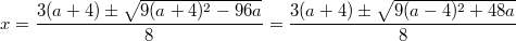 $$\displaystyle x = \frac{3(a + 4) \pm \sqrt{9(a + 4)^2 - 96a}}{8} = \frac{3(a + 4) \pm \sqrt{9(a - 4)^2 + 48a}}{8}$$