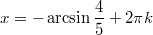 $$\displaystyle x = -\arcsin \frac{4}{5} + 2\pi k$$