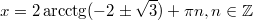 $$\displaystyle x = 2\arcctg(-2 \pm \sqrt{3}) + \pi n, n \in \mathbb{Z}$$