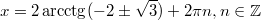 $$\displaystyle x = 2\arcctg(-2 \pm \sqrt{3}) + 2\pi n, n \in \mathbb{Z}$$