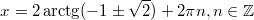 $$\displaystyle x = 2\arctg(-1 \pm \sqrt{2}) +2 \pi n, n \in \mathbb{Z}$$