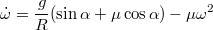 $$\dot{\omega}=\frac{g}{R}(\sin\alpha+\mu\cos\alpha)-\mu\omega^2$$