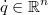 $$\dot{q}\in\mathbb{R}^{n}$$