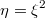 $$\eta=\xi^2$$