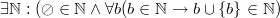 $$\exists\mathbb{N}: (\oslash \in \mathbb{N} \wedge \forall b (b \in  \mathbb{N} \to b \cup \{b\} \in \mathbb{N} )  $$