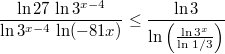 $$\frac{\ln 27\,\ln 3^{x-4}}{\ln 3^{x-4}\,\ln(-81x)}\le\frac{\ln 3}{\ln\left(\frac{\ln 3^x}{\ln\,1/3}\right)}$$