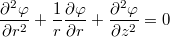 $$\frac{\partial^2 \varphi}{\partial r^2} + \frac{1}{r} \frac{\partial \varphi}{\partial r} + \frac{\partial^2 \varphi}{\partial z^2} = 0$$