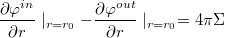 $$\frac{\partial \varphi^{in}}{\partial r} \mid_{r=r_0} - \frac{\partial \varphi^{out}}{\partial r} \mid_{r=r_0} = 4 \pi \Sigma$$