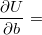 $$\frac{\partial U}{\partial b}=$$